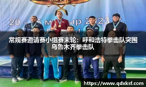 常规赛邀请赛小组赛末轮：呼和浩特拳击队突围乌鲁木齐拳击队