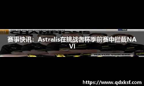 赛事快讯：Astralis在挑战者杯季前赛中拦截NAVI