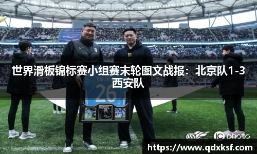 世界滑板锦标赛小组赛末轮图文战报：北京队1-3西安队