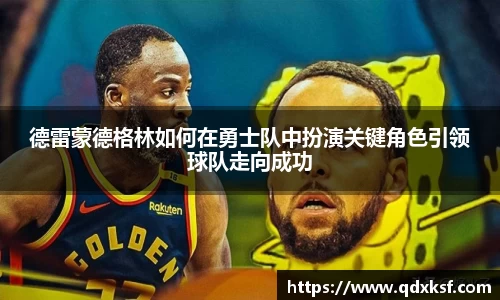 德雷蒙德格林如何在勇士队中扮演关键角色引领球队走向成功