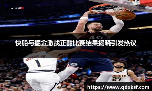 快船与掘金激战正酣比赛结果揭晓引发热议