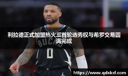 利拉德正式加盟热火三首轮选秀权与希罗交易圆满完成