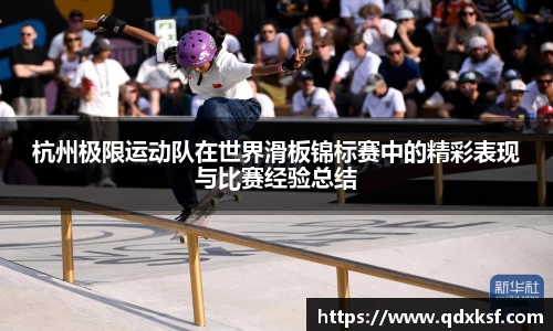 杭州极限运动队在世界滑板锦标赛中的精彩表现与比赛经验总结