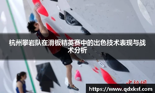 杭州攀岩队在滑板精英赛中的出色技术表现与战术分析